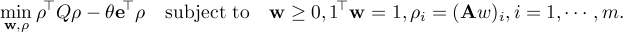  min_{ {mathbf w, rho} } {mathbf rho}^T Q {mathbf rho} - theta {mathbf e}^T {mathbf rho} quad textrm{subject to} quad {mathbf w} geq 0, 1^T {mathbf w} = 1, rho_i = ( {mathbf Aw})_i, i = 1,cdots, m. 
